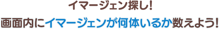 イマージェン探し！画面内にイマージェンが何体いるか数えよう！