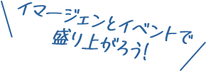 イマージェンとイベントで盛り上がろう！
