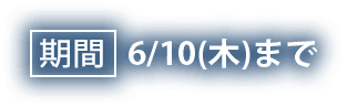 期間 6/10(木)まで