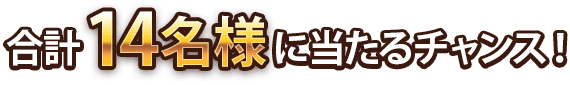 合計14名様に当たるチャンス！